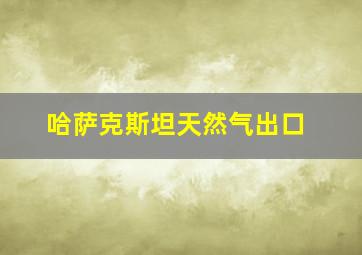 哈萨克斯坦天然气出口