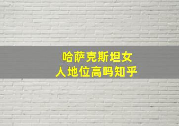 哈萨克斯坦女人地位高吗知乎