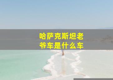 哈萨克斯坦老爷车是什么车