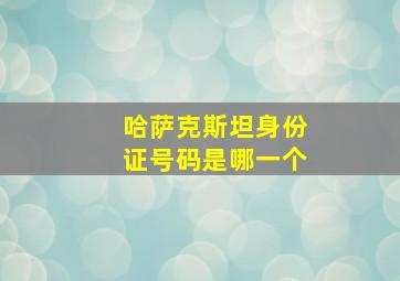 哈萨克斯坦身份证号码是哪一个