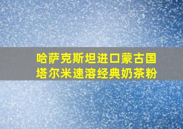 哈萨克斯坦进口蒙古国塔尔米速溶经典奶茶粉