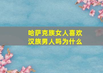 哈萨克族女人喜欢汉族男人吗为什么