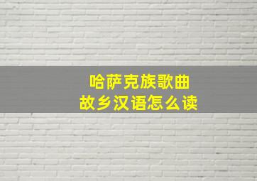 哈萨克族歌曲故乡汉语怎么读