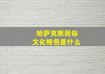 哈萨克族民俗文化特色是什么