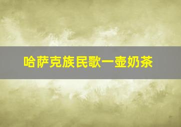 哈萨克族民歌一壶奶茶