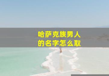 哈萨克族男人的名字怎么取