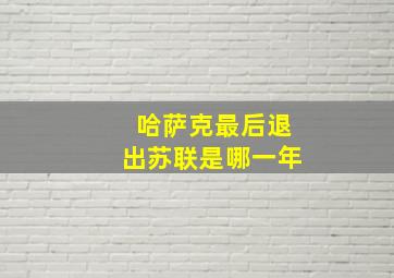 哈萨克最后退出苏联是哪一年