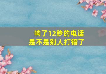 响了12秒的电话是不是别人打错了