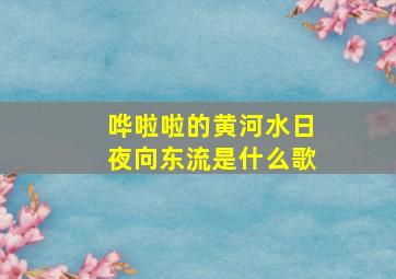 哗啦啦的黄河水日夜向东流是什么歌