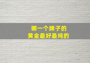 哪一个牌子的黄金最好最纯的