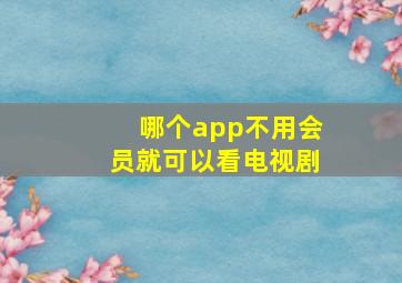 哪个app不用会员就可以看电视剧