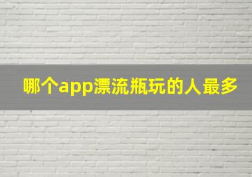 哪个app漂流瓶玩的人最多