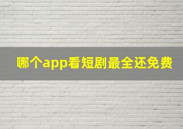 哪个app看短剧最全还免费