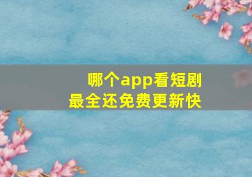 哪个app看短剧最全还免费更新快