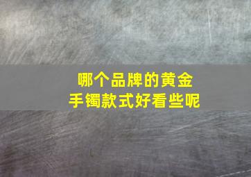 哪个品牌的黄金手镯款式好看些呢