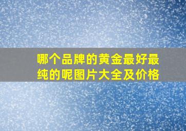 哪个品牌的黄金最好最纯的呢图片大全及价格