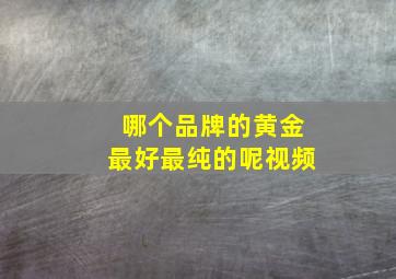 哪个品牌的黄金最好最纯的呢视频