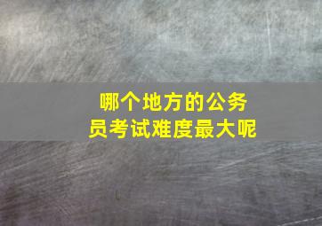 哪个地方的公务员考试难度最大呢