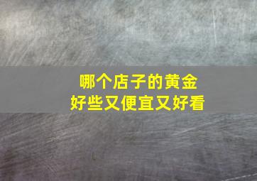 哪个店子的黄金好些又便宜又好看