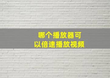 哪个播放器可以倍速播放视频