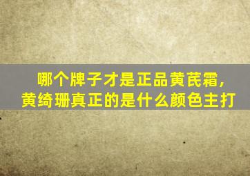 哪个牌子才是正品黄芪霜,黄绮珊真正的是什么颜色主打