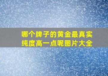 哪个牌子的黄金最真实纯度高一点呢图片大全