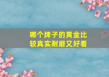 哪个牌子的黄金比较真实耐磨又好看