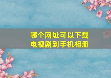 哪个网址可以下载电视剧到手机相册