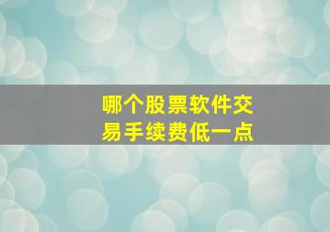 哪个股票软件交易手续费低一点