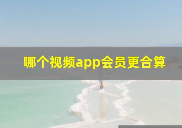 哪个视频app会员更合算