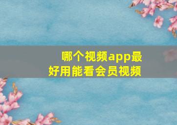 哪个视频app最好用能看会员视频