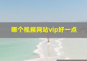 哪个视频网站vip好一点