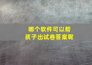 哪个软件可以帮孩子出试卷答案呢