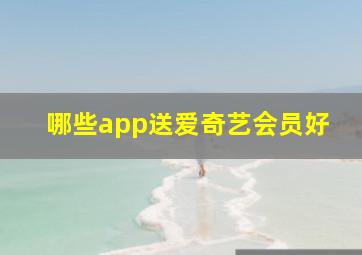 哪些app送爱奇艺会员好