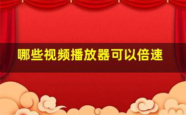 哪些视频播放器可以倍速