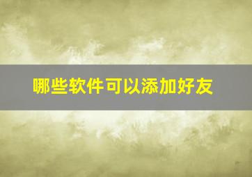 哪些软件可以添加好友