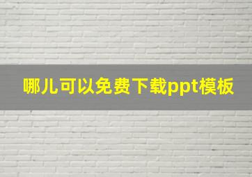 哪儿可以免费下载ppt模板