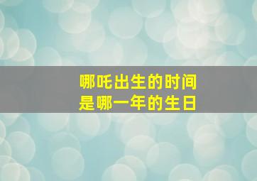 哪吒出生的时间是哪一年的生日