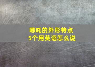 哪吒的外形特点5个用英语怎么说