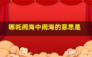 哪吒闹海中闹海的意思是