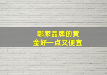 哪家品牌的黄金好一点又便宜