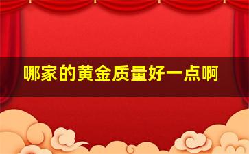 哪家的黄金质量好一点啊