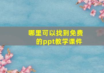 哪里可以找到免费的ppt教学课件