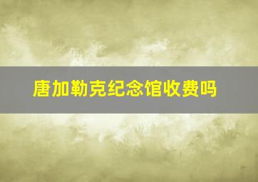 唐加勒克纪念馆收费吗