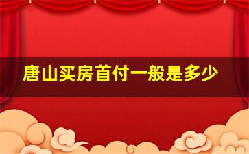 唐山买房首付一般是多少