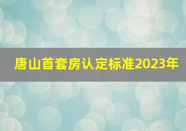 唐山首套房认定标准2023年