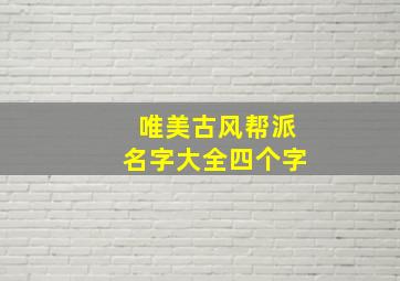 唯美古风帮派名字大全四个字