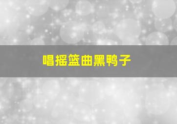 唱摇篮曲黑鸭子