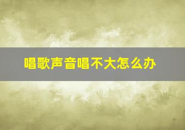 唱歌声音唱不大怎么办