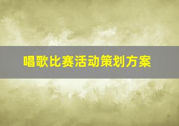 唱歌比赛活动策划方案